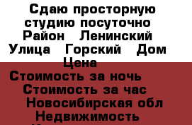 Сдаю просторную студию посуточно › Район ­ Ленинский › Улица ­ Горский › Дом ­ 69 › Цена ­ 2 000 › Стоимость за ночь ­ 1 300 › Стоимость за час ­ 200 - Новосибирская обл. Недвижимость » Квартиры аренда посуточно   